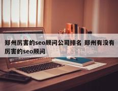 郑州厉害的seo顾问公司排名 郑州有没有厉害的seo顾问