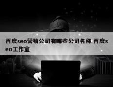 百度seo营销公司有哪些公司名称 百度seo工作室