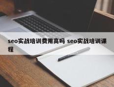 seo实战培训费用高吗 seo实战培训课程