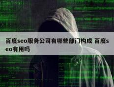 百度seo服务公司有哪些部门构成 百度seo有用吗