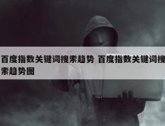 百度指数关键词搜索趋势 百度指数关键词搜索趋势图