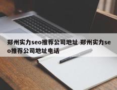 郑州实力seo推荐公司地址 郑州实力seo推荐公司地址电话