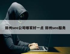 郑州seo公司哪家好一点 郑州seo服务