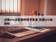 百度seo还能做吗知乎答案 百度seo有用吗