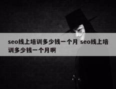 seo线上培训多少钱一个月 seo线上培训多少钱一个月啊