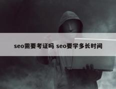 seo需要考证吗 seo要学多长时间