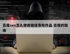 百度seo怎么使用链接发布作品 百度的链接