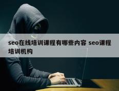 seo在线培训课程有哪些内容 seo课程培训机构