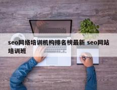 seo网络培训机构排名榜最新 seo网站培训班