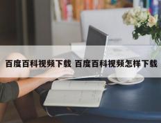 百度百科视频下载 百度百科视频怎样下载