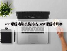 seo课程培训机构排名 seo课程培训学校