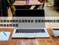 百度培训班的总结和体会 百度培训班的总结和体会和收获