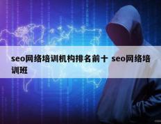 seo网络培训机构排名前十 seo网络培训班