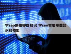 学seo需要哪些知识 学seo需要哪些知识和技能