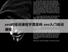 seo的培训课程学费高吗 seo入门培训课程