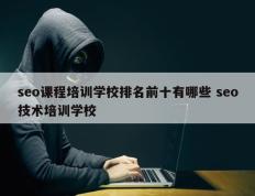 seo课程培训学校排名前十有哪些 seo技术培训学校