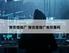 做百度推广 做百度推广有效果吗