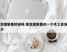 百度销售好进吗 做百度销售的一个月工资多少