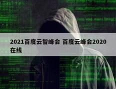 2021百度云智峰会 百度云峰会2020在线