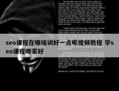 seo课程在哪培训好一点呢视频教程 学seo课程哪家好