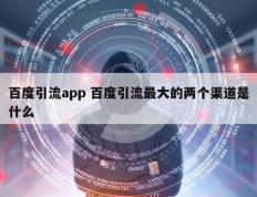 百度引流app 百度引流最大的两个渠道是什么