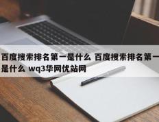 百度搜索排名第一是什么 百度搜索排名第一是什么 wq3华网优站网