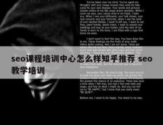 seo课程培训中心怎么样知乎推荐 seo教学培训