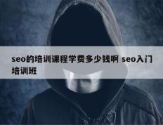 seo的培训课程学费多少钱啊 seo入门培训班