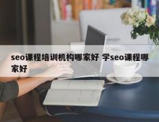 seo课程培训机构哪家好 学seo课程哪家好