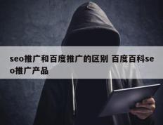 seo推广和百度推广的区别 百度百科seo推广产品