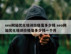 seo网站优化培训价格是多少钱 seo网站优化培训价格是多少钱一个月