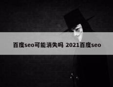 百度seo可能消失吗 2021百度seo