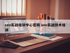 seo实战培训中心官网 seo实战技术培训