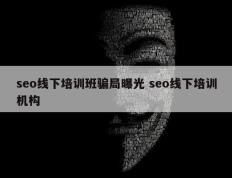 seo线下培训班骗局曝光 seo线下培训机构