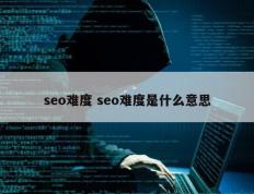 seo难度 seo难度是什么意思