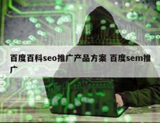 百度百科seo推广产品方案 百度sem推广