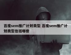 百度sem推广计划类型 百度sem推广计划类型包括哪些