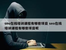 seo在线培训课程有哪些项目 seo在线培训课程有哪些项目呢