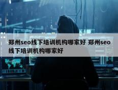 郑州seo线下培训机构哪家好 郑州seo线下培训机构哪家好