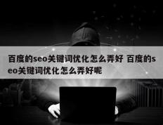 百度的seo关键词优化怎么弄好 百度的seo关键词优化怎么弄好呢