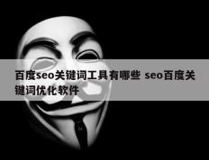 百度seo关键词工具有哪些 seo百度关键词优化软件