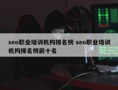 seo职业培训机构排名榜 seo职业培训机构排名榜前十名