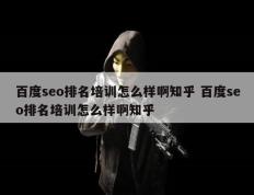 百度seo排名培训怎么样啊知乎 百度seo排名培训怎么样啊知乎