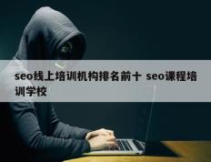 seo线上培训机构排名前十 seo课程培训学校