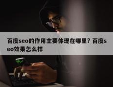 百度seo的作用主要体现在哪里? 百度seo效果怎么样