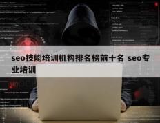 seo技能培训机构排名榜前十名 seo专业培训