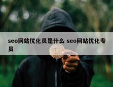 seo网站优化员是什么 seo网站优化专员