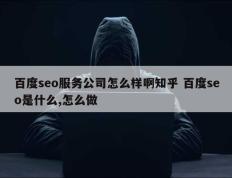 百度seo服务公司怎么样啊知乎 百度seo是什么,怎么做