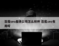 百度seo服务公司怎么样啊 百度seo有用吗