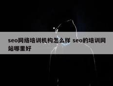 seo网络培训机构怎么样 seo的培训网站哪里好